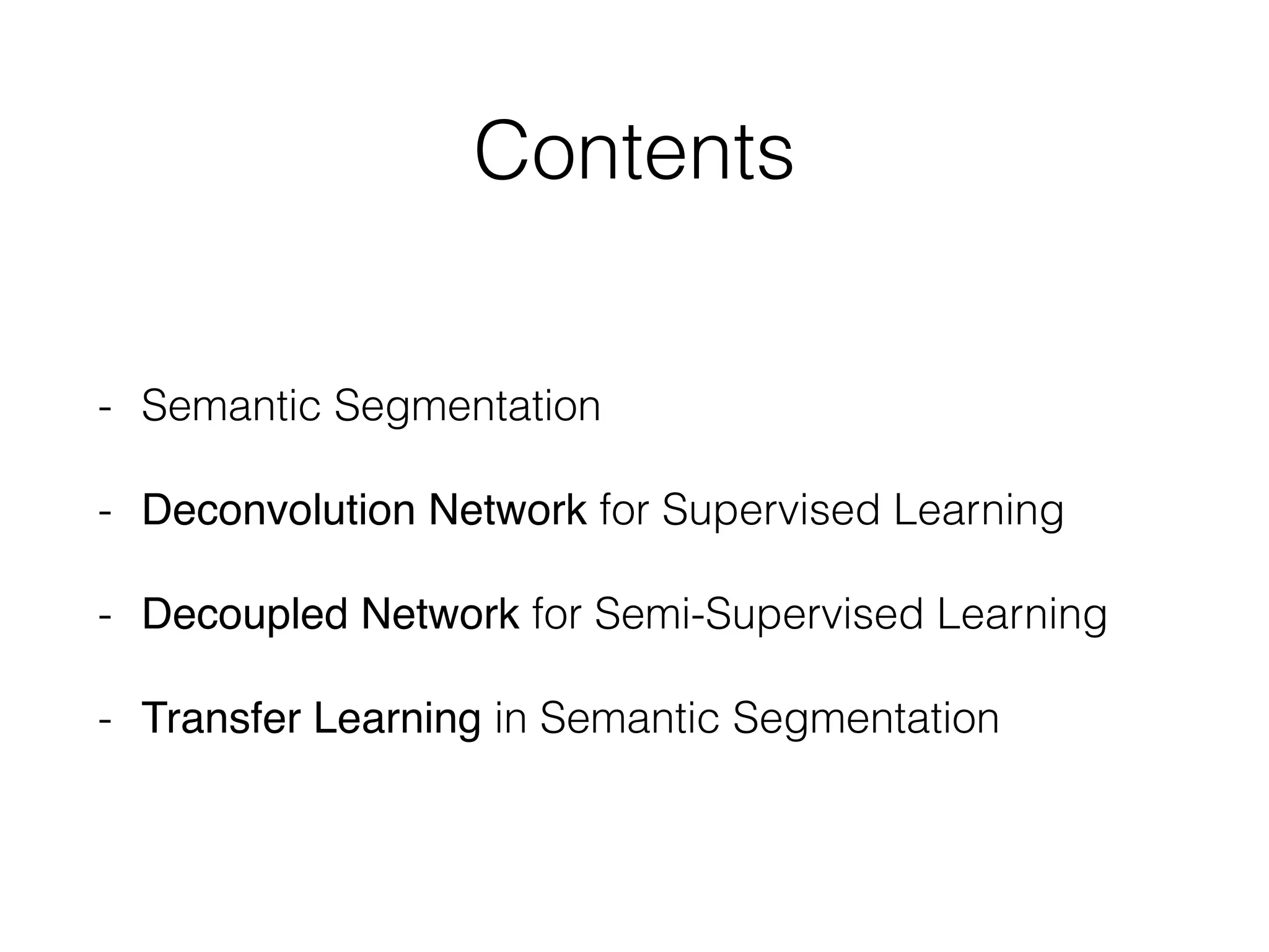 Contents
- Semantic Segmentation
- Deconvolution Network for Supervised Learning
- Decoupled Network for Semi-Supervised Learning
- Transfer Learning in Semantic Segmentation
 