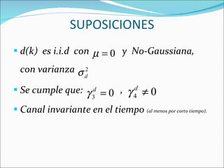 SUPOSICIONES d(k)  es i.i.d  con  y  No-Gaussiana, con varianza  Se cumple que:  ,  Canal invariante en el tiempo  (al menos por corto tiempo). 