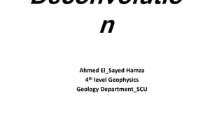 Deconvolutio
n
Ahmed El_Sayed Hamza
4th level Geophysics
Geology Department_SCU
 