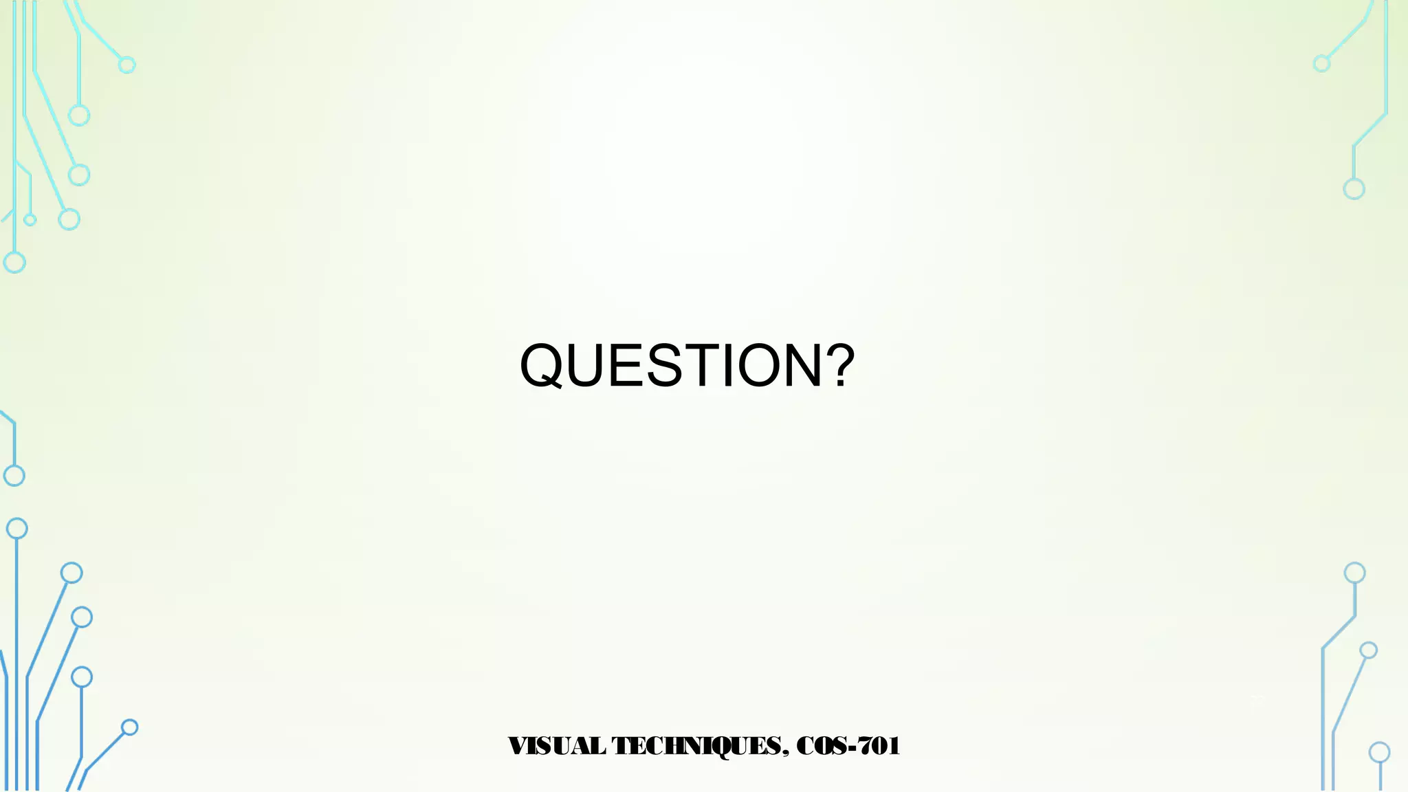 QUESTION?
VISUAL TECHNIQUES, COS-701
22
 