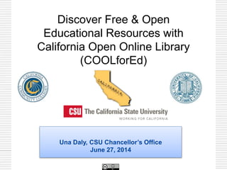 Una Daly, CSU Chancellor’s Office
June 27, 2014
Discover Free & Open
Educational Resources with
California Open Online Library
(COOLforEd)
 
