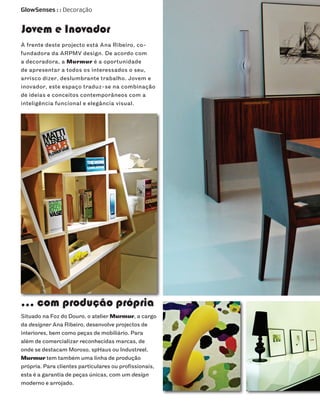 GlowSenses : : Decoração


Jovem e Inovador
À frente deste projecto está Ana Ribeiro, co-
fundadora da ARPMV design. De acordo com
a decoradora, a Murmur é a oportunidade
de apresentar a todos os interessados o seu,
arrisco dizer, deslumbrante trabalho. Jovem e
inovador, este espaço traduz-se na combinação
de ideias e conceitos contemporâneos com a
inteligência funcional e elegância visual.




... com produção própria
Situado na Foz do Douro, o atelier Murmur, a cargo
da designer Ana Ribeiro, desenvolve projectos de
interiores, bem como peças de mobiliário. Para
além de comercializar reconhecidas marcas, de
onde se destacam Moroso, spHaus ou Industreel,
Murmur tem também uma linha de produção
própria. Para clientes particulares ou profissionais,
esta é a garantia de peças únicas, com um design
moderno e arrojado.
 