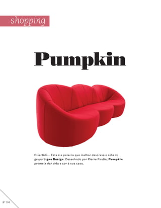 shopping



             Pumpkin



             Divertido… Esta é a palavra que melhor descreve o sofá do
             grupo Ligne Design. Desenhado por Pierre Paulin, Pumpkin
             promete dar vida e cor à sua casa.




# 114
 