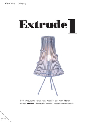 GlowSenses : : Shopping




                   Extrude                                               1


                     Com estilo, ilumine a sua casa. Assinado pela Roof Interior
                     Design, Extrude 1 é uma peça de linhas simples, mas arrojadas.




# 116
 