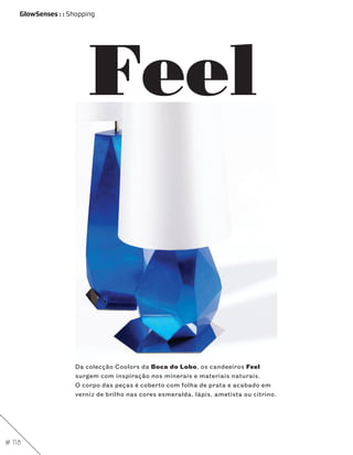 GlowSenses : : Shopping




                         Feel


                     Da colecção Coolors da Boca do Lobo, os candeeiros Feel
                     surgem com inspiração nos minerais e materiais naturais.
                     O corpo das peças é coberto com folha de prata e acabado em
                     verniz de brilho nas cores esmeralda, lápis, ametista ou citrino.




# 118
 