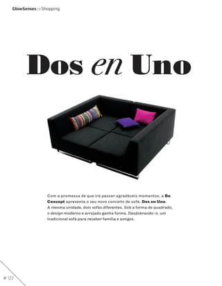 GlowSenses : : Shopping




           Dos en Uno



                     Com a promessa de que irá passar agradáveis momentos, a Bo
                     Concept apresenta o seu novo conceito de sofá, Dos en Uno.
                     A mesma unidade, dois sofás diferentes. Sob a forma de quadrado,
                     o design moderno e arrojado ganha forma. Desdobrando-o, um
                     tradicional sofá para receber família e amigos.




# 122
 