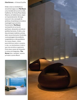 GlowSenses : : A Nossa Escolha


Onde o mar e a montanha se
encontram ergue-se a The Razor,
uma moradia de luxo em La Jolla,
Califórnia. No Torrey Pines States
Reserve, em betão branco, ergue-
se imponentemente. De longe,
causa em nós a sensação de
pertença: de pertença à moradia e
à paisagem que a envolve.
Suavemente, The Razor
acompanha as curvas do
penhasco, dançando com ele em
perfeita harmonia. O vidro, uma
das principais matérias-primas,
abre-nos ao horizonte. Envolvidos
numa paisagem de excelência
suspendemos a vida quotidiana.
Ao nosso dispor, vistas
panorâmicas sobre o oceano,
o céu, as montanhas e tudo o
que nos envolve e apaixona.
Com duas casas de hóspedes
e vistas privilegiadas, The
Razor tem, também, acesso
privado à praia Black.
 
