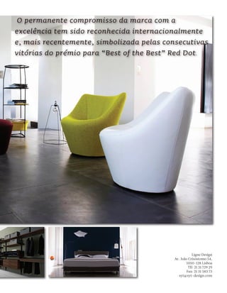 O permanente compromisso da marca com a
excelência tem sido reconhecida internacionalmente
e, mais recentemente, simbolizada pelas consecutivas
vitórias do prémio para “Best of the Best” Red Dot .




                                                      Ligne Design
                                          Av. João Crisóstomo 54,
                                                  1050-128 Lisboa
                                                   Tlf: 21 31 729 29
                                                  Fax: 21 31 583 73
                                            syt@syt-design.com
 