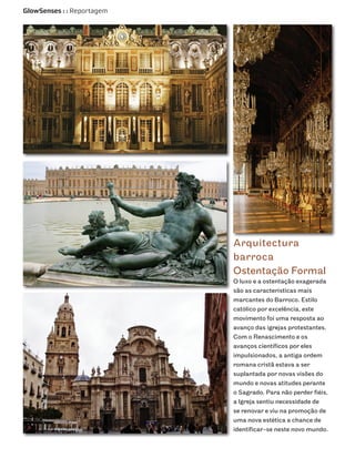 GlowSenses : : Reportagem




                            Arquitectura
                            barroca
                            Ostentação Formal
                            O luxo e a ostentação exagerada
                            são as características mais
                            marcantes do Barroco. Estilo
                            católico por excelência, este
                            movimento foi uma resposta ao
                            avanço das igrejas protestantes.
                            Com o Renascimento e os
                            avanços científicos por eles
                            impulsionados, a antiga ordem
                            romana cristã estava a ser
                            suplantada por novas visões do
                            mundo e novas atitudes perante
                            o Sagrado. Para não perder fiéis,
                            a Igreja sentiu necessidade de
                            se renovar e viu na promoção de
                            uma nova estética a chance de
                            identificar-se neste novo mundo.
 