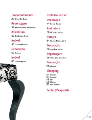 Empreendimento                     Explosão De Cor
26   casa do GErês
                                   Decoração
Reportagem                         74   rochE-BoBois
34   rEPortaGEM dE arquitEctura
                                   Assinatura
Assinatura                         80   Mª João durão
52 rita BraGa alVEs
                                   Pintura
Imóvel                             84   hilário tEixEira loPEs
56   GardEn rEsidEncE
                                   Decoração
Decoração                          90   ana rita soarEs
62   antartE
                                   Reportagem
Imóvel                             96   coM cor, coM Vida
68   GoldEn housE
                                   Decoração
                                  108   MurMur

                                   Shopping
                                  114   PuMPkin
                                  116   ExtrudE 1
                                  118   FEEl
                                  120   MarinE
                                  122   dos En uno


                                   Fecho | Despedida




                                                                 # 05
 