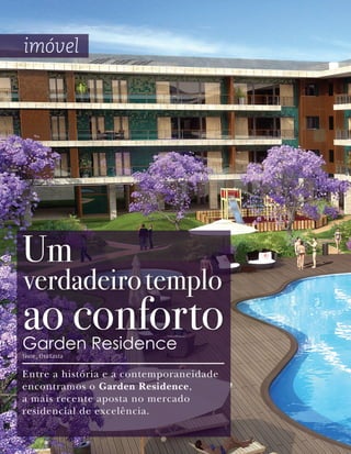 imóvel




Um
verdadeiro templo
ao conforto
Garden Residence
Texto_ Elsa Costa


Entre a história e a contemporaneidade
encontramos o Garden Residence,
a mais recente aposta no mercado
residencial de excelência.
 