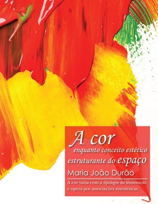 A cor
  enquanto conceito estético
estruturante do espaço
Maria João Durão
A cor varia com a tipologia da iluminação
e opera por associações sinestésicas.
 