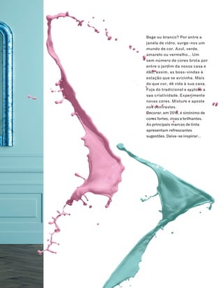 Bege ou branco? Por entre a
janela de vidro, surge-nos um
mundo de cor. Azul, verde,
amarelo ou vermelho… Um
sem número de cores brota por
entre o jardim da nossa casa e
dão, assim, as boas-vindas à
estação que se avizinha. Mais
do que cor, dê vida à sua casa.
Fuja do tradicional e explore a
sua criatividade. Experimente
novas cores. Misture e aposte
nos contrastes.
Decorar, em 2010, é sinónimo de
cores fortes, vivas e brilhantes.
As principais marcas de tinta
apresentam refrescantes
sugestões. Deixe-se inspirar…
 