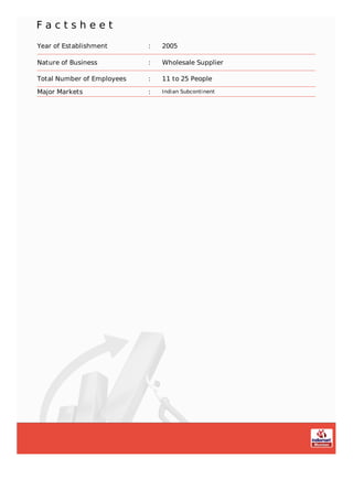 F a c t s h e e t
Year of Establishment : 2005
Nature of Business : Wholesale Supplier
Total Number of Employees : 11 to 25 People
Major Markets : Indian Subcontinent
 