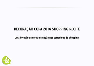 DECORAÇÃO COPA 2014 SHOPPING RECIFE
Uma invasão de cores e emoção nos corredores do shopping.
 