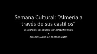 Semana Cultural: “Almería a
través de sus castillos”
DECORACIÓN DEL CENTRO CEIP JOAQUÍN VISIEDO
Y
ALGUNOS/AS DE SUS PROTAGONISTAS
 