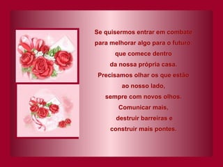 Se quisermos entrar em combate para melhorar algo para o futuro, que comece dentro da nossa própria casa. Precisamos olhar os que estão ao nosso lado, sempre com novos olhos. Comunicar mais, destruir barreiras e construir mais pontes. 