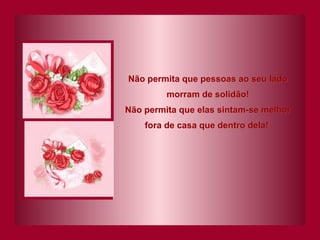 Não permita que pessoas ao seu lado morram de solidão! Não permita que elas sintam-se melhor fora de casa que dentro dela!   