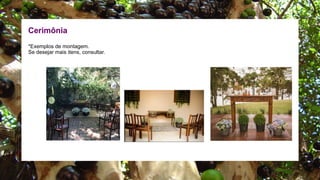 Cerimônia
*Exemplos de montagem.
Se desejar mais itens, consultar.
 