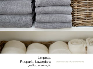 Limpeza,
Rouparia, Lavandaria
gestão, conservação
manutenção e funcionamento
 
