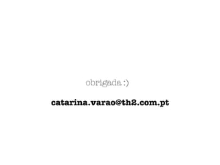 obrigada :)
catarina.varao@th2.com.pt
 