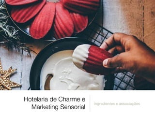 Hotelaria de Charme e
Marketing Sensorial
ingredientes e associações
 