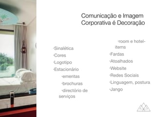 •Sinalética

•Cores

•Logotipo

•Estacionário

•ementas

•brochuras

•directório de
serviços

•room e hotel-
items

•Fardas

•Atoalhados

•Website

•Redes Sociais

•Linguagem, postura

•Jango

Comunicação e Imagem
Corporativa é Decoração
 