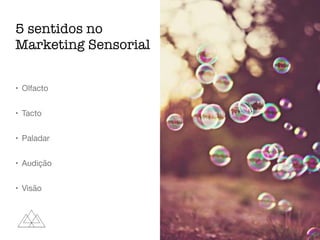 5 sentidos no
Marketing Sensorial
• Olfacto

• Tacto

• Paladar

• Audição

• Visão
 