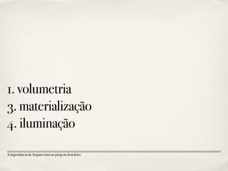 1.volumetria
3.materialização
4.iluminação
AimportânciadaArquitecturanoprojectohoteleiro
 