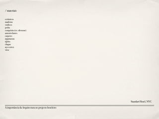 /materiais
StandartHotel,NYC
cerâmicos
madeiras
vinílicos
pedra
compósito(ex:silestone)
autonivelantes
carpetes
argamassas
tijolos
chapas
açocorten
viroc
AimportânciadaArquitecturanoprojectohoteleiro
 