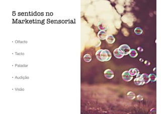 5 sentidos no
Marketing Sensorial
• Olfacto

• Tacto

• Paladar

• Audição

• Visão
 