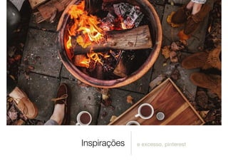 Inspirações e excesso, pinterest
 