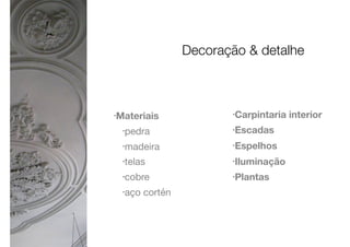 •Materiais
•pedra

•madeira

•telas

•cobre

•aço cortén

•Carpintaria interior
•Escadas
•Espelhos
•Iluminação
•Plantas
Decoração & detalhe
 