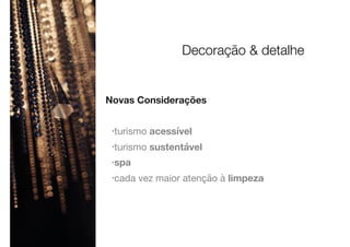 Novas Considerações
•turismo acessível
•turismo sustentável
•spa
•cada vez maior atenção à limpeza
Decoração & detalhe
 