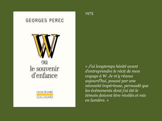 1975
« J’ai longtemps hésité avant
d’entreprendre le récit de mon
voyage à W. Je m’y résous
aujourd’hui, poussé par une
nécessité impérieuse, persuadé que
les événements dont j’ai été le
témoin doivent être révélés et mis
en lumière. »
 