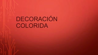 DECORACIÓN
COLORIDA
 