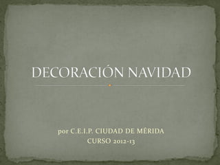 por C.E.I.P. CIUDAD DE MÉRIDA
          CURSO 2012-13
 