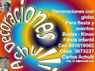 Decoraciones Decoraciones con globo Para fiesta y eventos Bodas - Kinos Fiesta infantil Cel. 991619062 Casa. 3673237 Carlos Achulli Cas_15_8@hotmail.com Achulli 