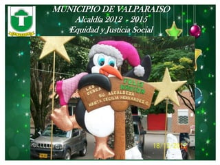 MUNICIPIO DE VALPARAISO
    Alcaldía 2012 - 2015
   Equidad y Justicia Social
 