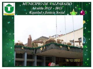 MUNICIPIO DE VALPARAISO
    Alcaldía 2012 - 2015
   Equidad y Justicia Social
 