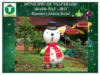 MUNICIPIO DE VALPARAISO
    Alcaldía 2012 - 2015
   Equidad y Justicia Social
 