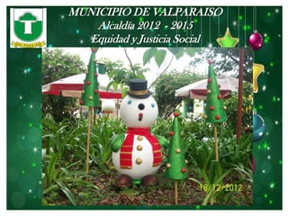 MUNICIPIO DE VALPARAISO
    Alcaldía 2012 - 2015
   Equidad y Justicia Social
 