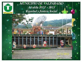 MUNICIPIO DE VALPARAISO
    Alcaldía 2012 - 2015
   Equidad y Justicia Social
 