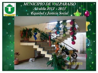 MUNICIPIO DE VALPARAISO
    Alcaldía 2012 - 2015
   Equidad y Justicia Social
 