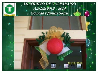 MUNICIPIO DE VALPARAISO
    Alcaldía 2012 - 2015
   Equidad y Justicia Social
 