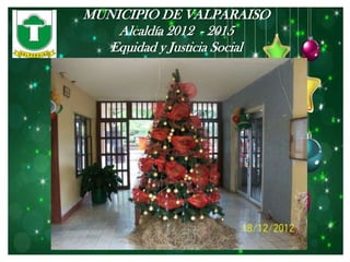 MUNICIPIO DE VALPARAISO
    Alcaldía 2012 - 2015
   Equidad y Justicia Social
 