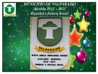 MUNICIPIO DE VALPARAISO
    Alcaldía 2012 - 2015
   Equidad y Justicia Social
 