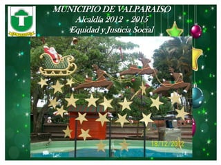 MUNICIPIO DE VALPARAISO
    Alcaldía 2012 - 2015
   Equidad y Justicia Social
 