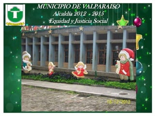 MUNICIPIO DE VALPARAISO
    Alcaldía 2012 - 2015
   Equidad y Justicia Social
 