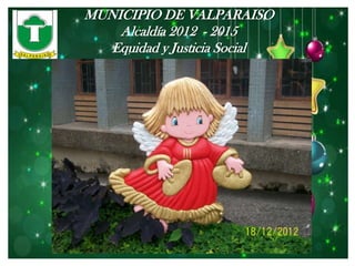 MUNICIPIO DE VALPARAISO
    Alcaldía 2012 - 2015
   Equidad y Justicia Social
 